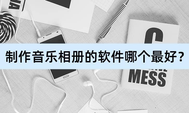 制作音乐相册的软件哪个最好？本期分享好用软件