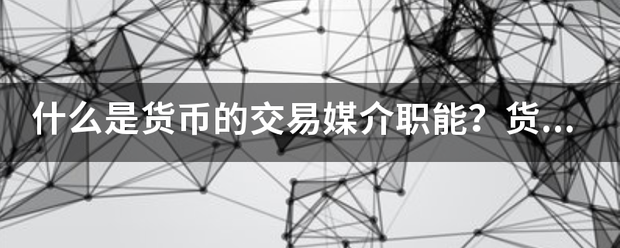 什么是货币的交易媒介职能？货币为什么具有价值贮藏职能？