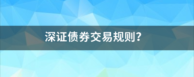 深证债券交易规则<strong></p>
<p>上证债券交易规则</strong>？